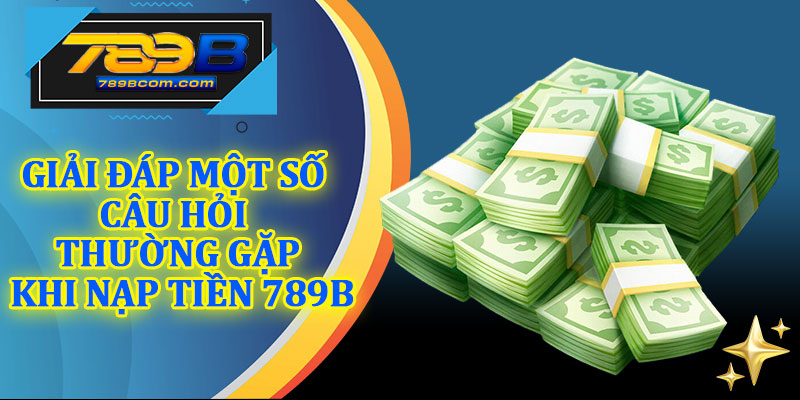 Giải Đáp Một Số Câu Hỏi Thường Gặp Khi Nạp Tiền 789b