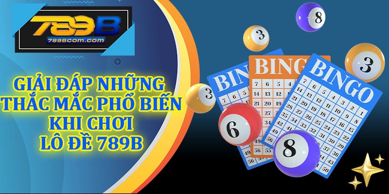 Giải Đáp Những Thắc Mắc Phổ Biến Khi Chơi Lô Đề 789b