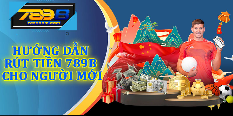 Hướng Dẫn Rút Tiền 789b Cho Người Mới