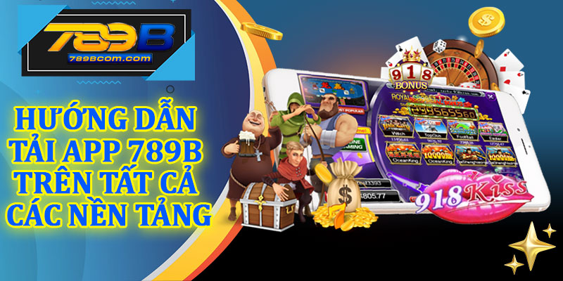 Hướng Dẫn Tải App 789b Trên Tất Cả Các Nền Tảng